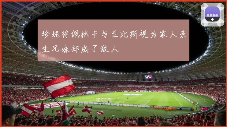 珍妮将佩林卡与兰比斯视为家人亲生兄妹却成了敌人