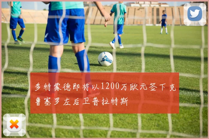 多特蒙德即将以1200万欧元签下克鲁塞罗左后卫普拉特斯