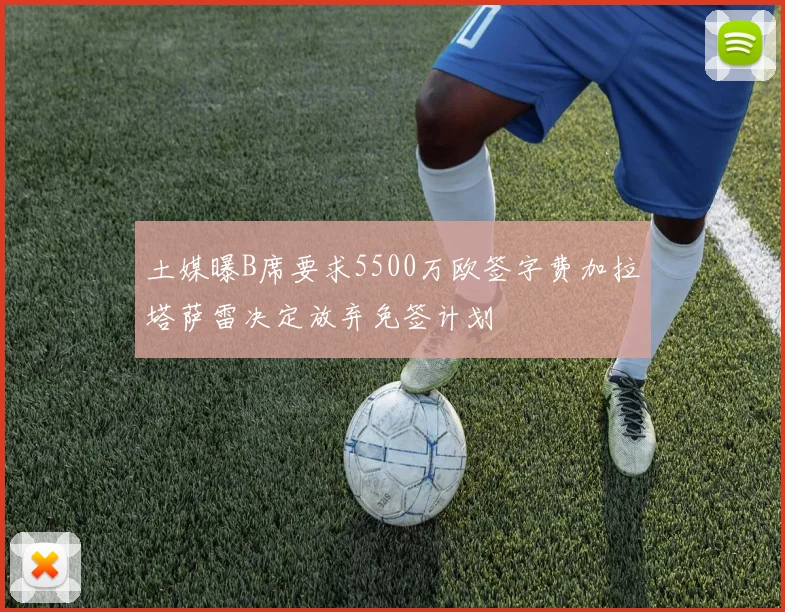 土媒曝B席要求5500万欧签字费加拉塔萨雷决定放弃免签计划