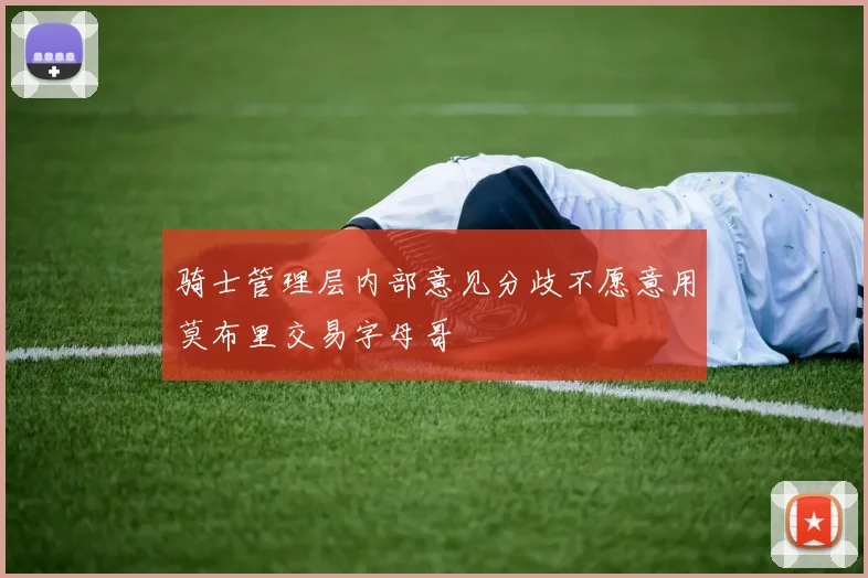骑士管理层内部意见分歧不愿意用莫布里交易字母哥