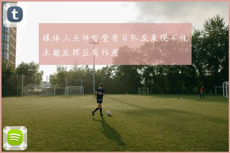 媒体人点评哈登昔日队友表现不佳未能发挥应有作用