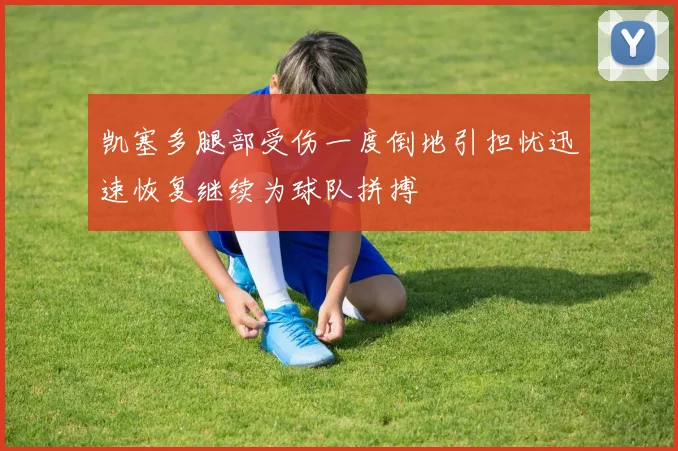凯塞多腿部受伤一度倒地引担忧迅速恢复继续为球队拼搏