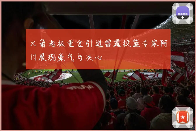 火箭老板重金引进雷霆投篮专家阿门展现豪气与决心